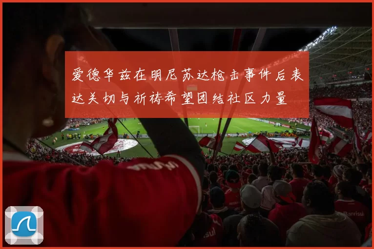 爱德华兹在明尼苏达枪击事件后表达关切与祈祷希望团结社区力量