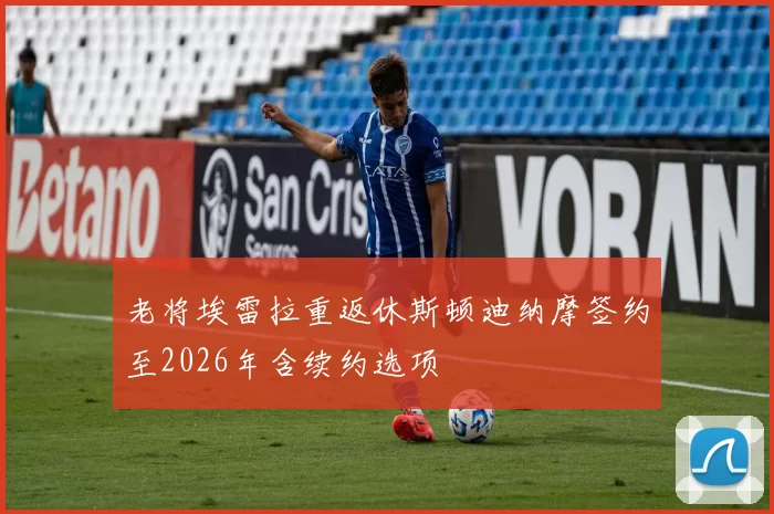 老将埃雷拉重返休斯顿迪纳摩签约至2026年含续约选项