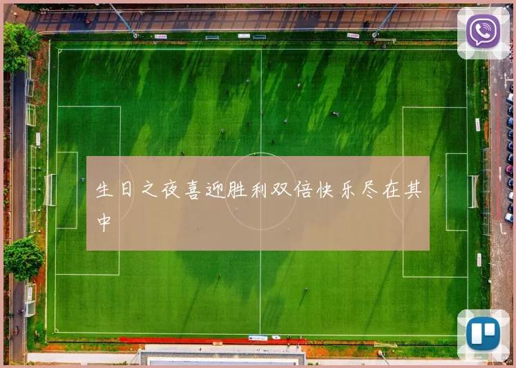 生日之夜喜迎胜利双倍快乐尽在其中