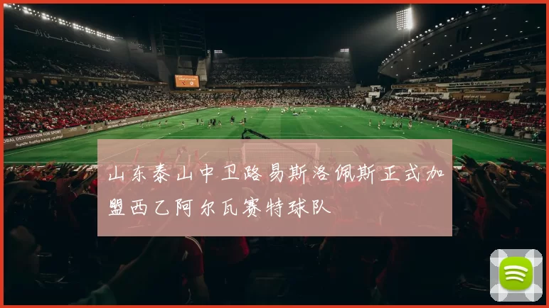 山东泰山中卫路易斯洛佩斯正式加盟西乙阿尔瓦赛特球队