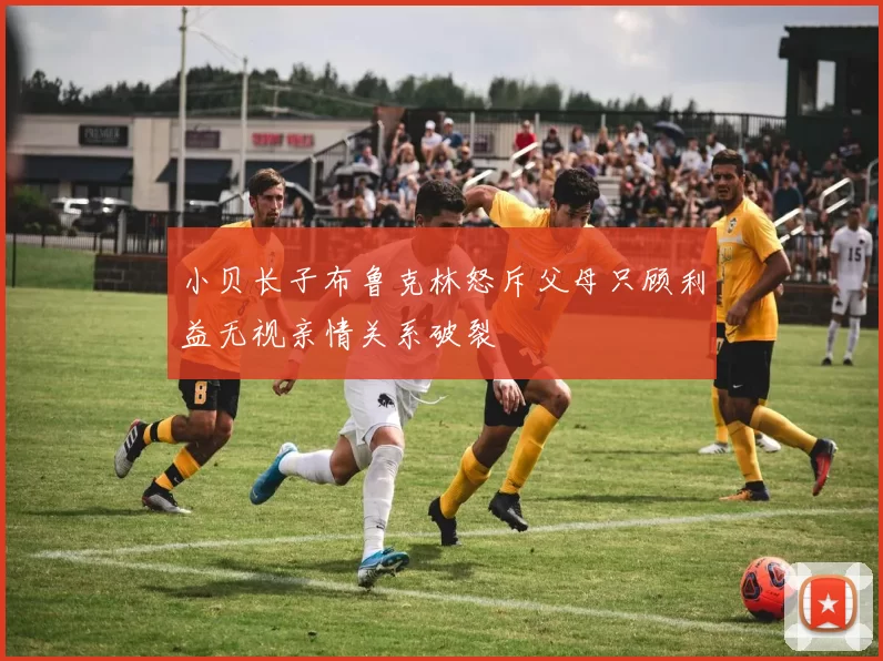 小贝长子布鲁克林怒斥父母只顾利益无视亲情关系破裂