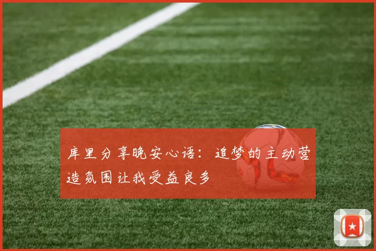 库里分享晚安心语：追梦的主动营造氛围让我受益良多